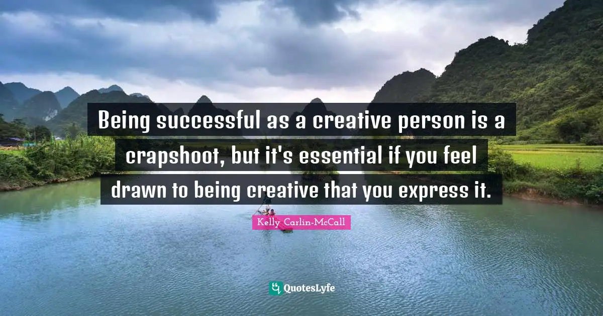 Being Successful Quotes: "Being successful as a creative person is a crapshoot, but it's essential if you feel drawn to being creative that you express it."