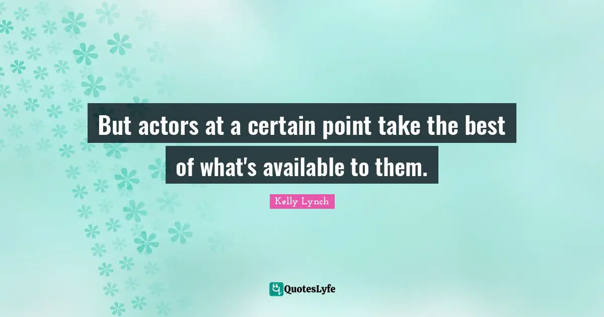 But actors at a certain point take the best of what's available to them.