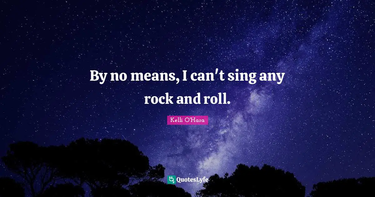 By no means, I can't sing any rock and roll.