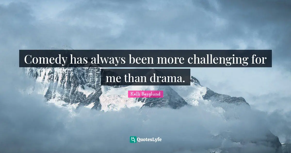 Comedy has always been more challenging for me than drama.