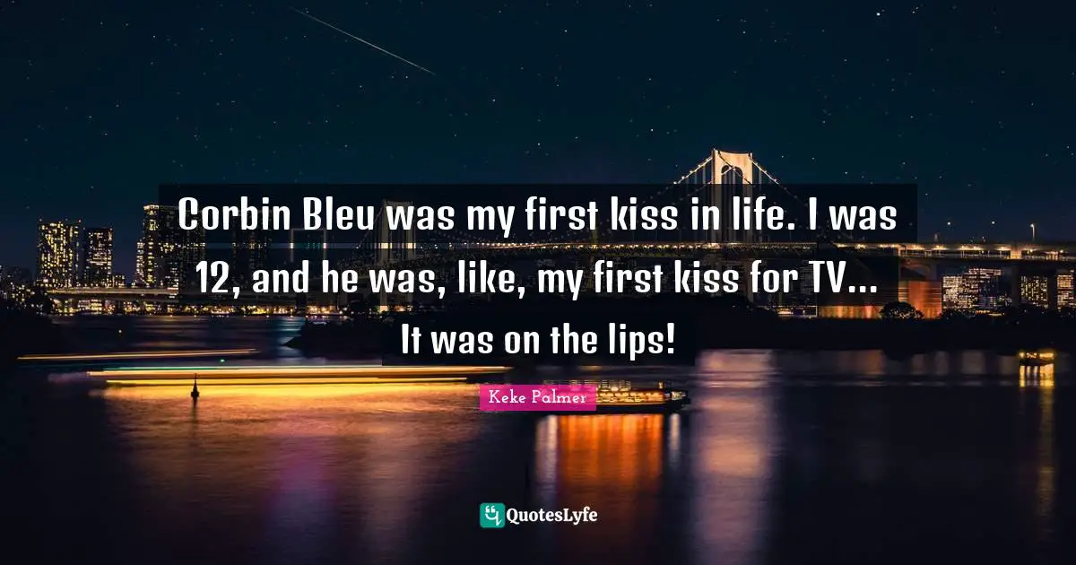 Corbin Bleu was my first kiss in life. I was 12, and he was, like, my first kiss for TV... It was on the lips!