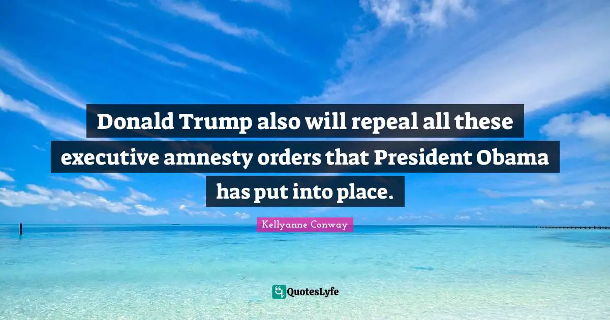 President Obama Quotes: "Donald Trump also will repeal all these executive amnesty orders that President Obama has put into place."