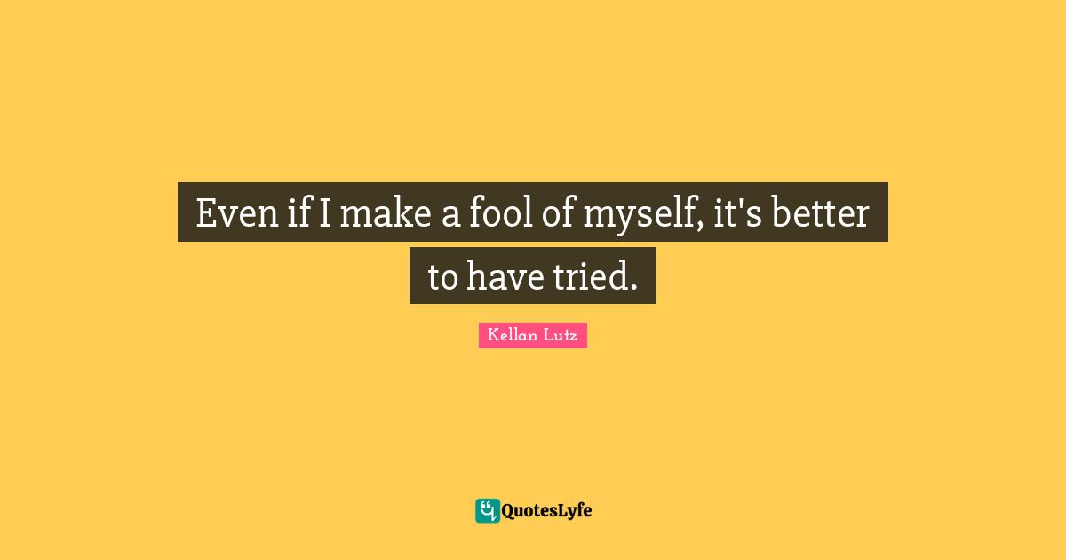Even if I make a fool of myself, it's better to have tried.