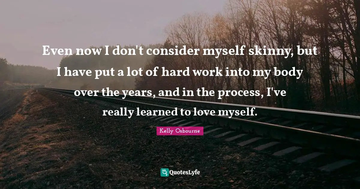 Even now I don't consider myself skinny, but I have put a lot of hard work into my body over the years, and in the process, I've really learned to love myself.