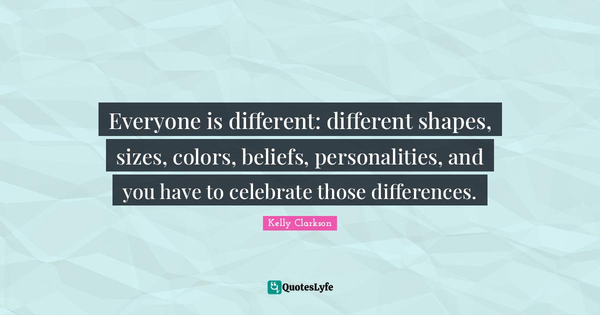 Everyone is different different shapes, sizes, colors, beliefs, perso