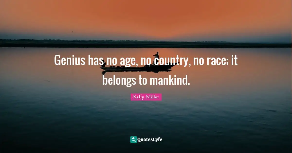 Genius has no age, no country, no race; it belongs to mankind.