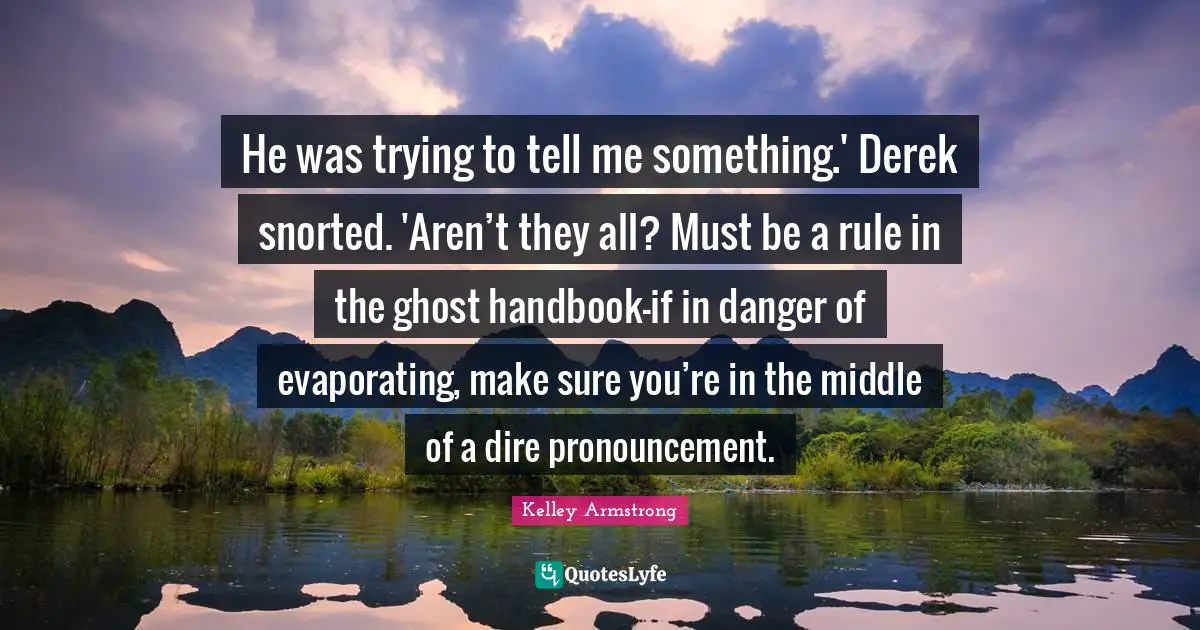 He was trying to tell me something.' Derek snorted. 'Aren’t they all? Must be a rule in the ghost handbook—if in danger of evaporating, make sure you’re in the middle of a dire pronouncement.