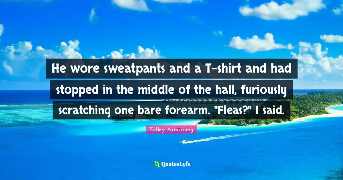 He wore sweatpants and a T-shirt and had stopped in the middle of the hall, furiously scratching one bare forearm. "Fleas?" I said.
