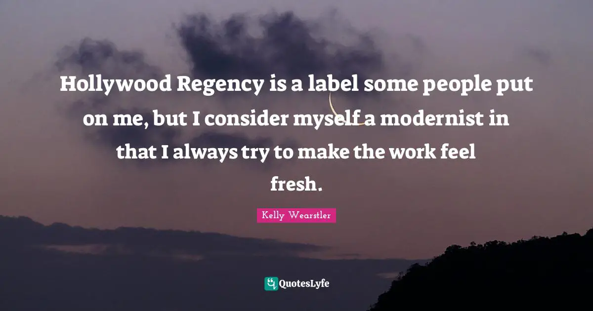 Hollywood Regency is a label some people put on me, but I consider myself a modernist in that I always try to make the work feel fresh.