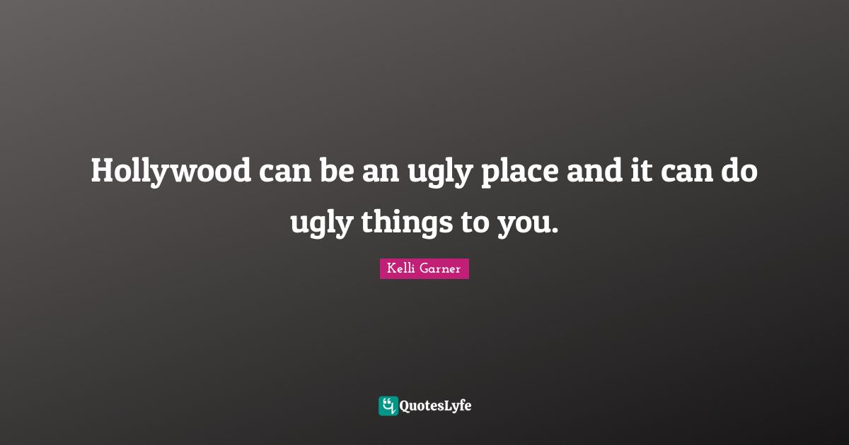 Hollywood can be an ugly place and it can do ugly things to you.