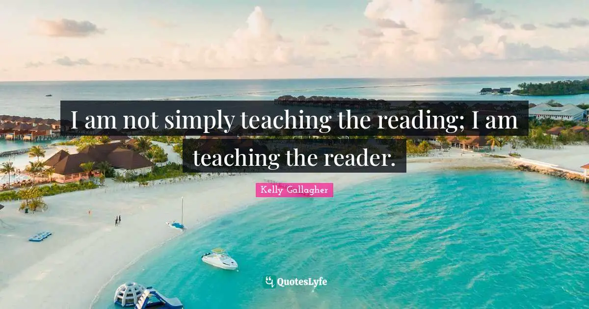 Reader Quotes: "I am not simply teaching the reading; I am teaching the reader."