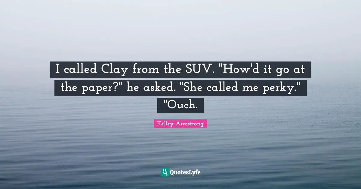 I called Clay from the SUV. "How'd it go at the paper?" he asked. "She called me perky." "Ouch.