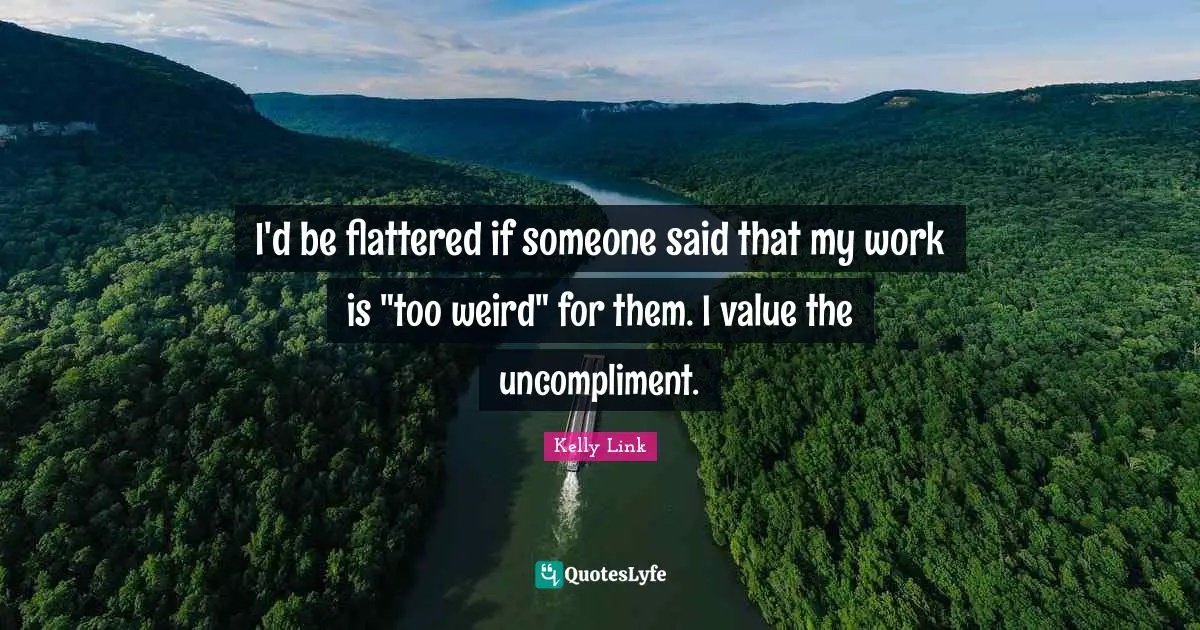 I'd be flattered if someone said that my work is "too weird" for them. I value the uncompliment.