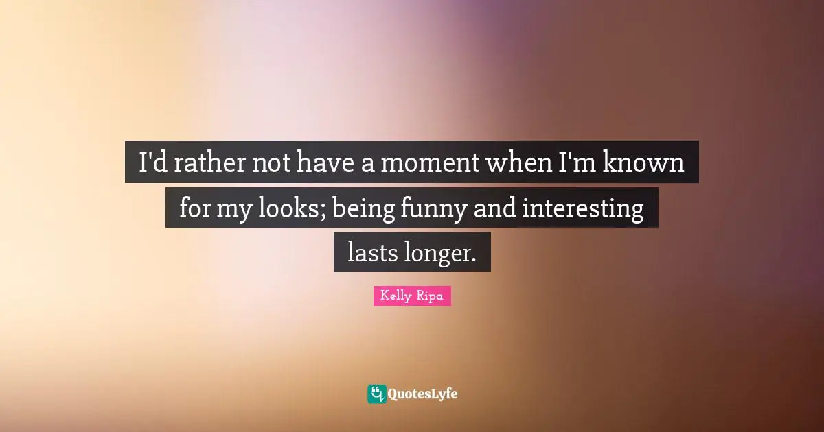 I'd rather not have a moment when I'm known for my looks; being funny and interesting lasts longer.