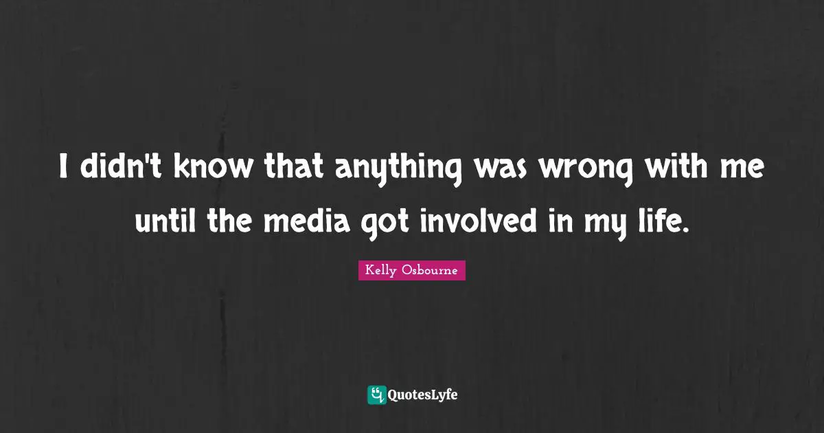 I didn't know that anything was wrong with me until the media got involved in my life.