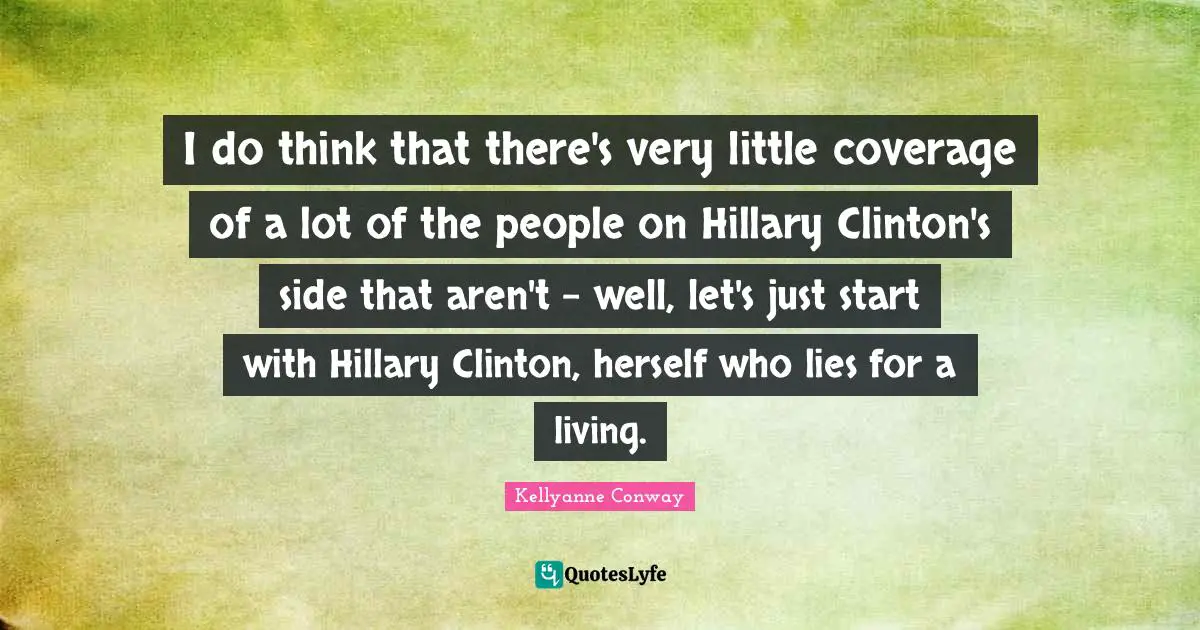 Clinton Quotes: "I do think that there's very little coverage of a lot of the people on Hillary Clinton's side that aren't - well, let's just start with Hillary Clinton, herself who lies for a living."