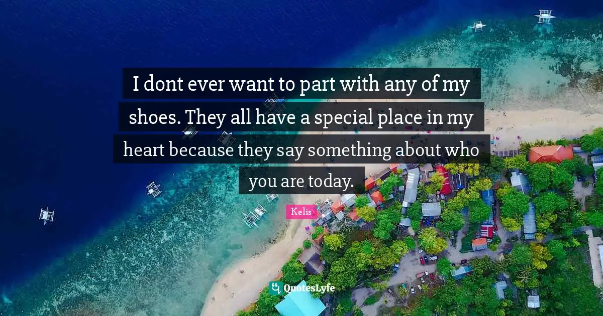 I dont ever want to part with any of my shoes. They all have a special place in my heart because they say something about who you are today.