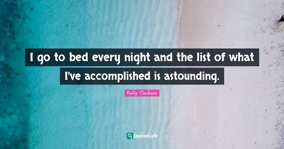 Lists Quotes: "I go to bed every night and the list of what I've accomplished is astounding."