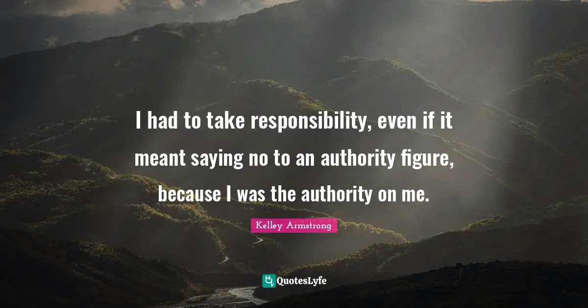 I had to take responsibility, even if it meant saying no to an authority figure, because I was the authority on me.