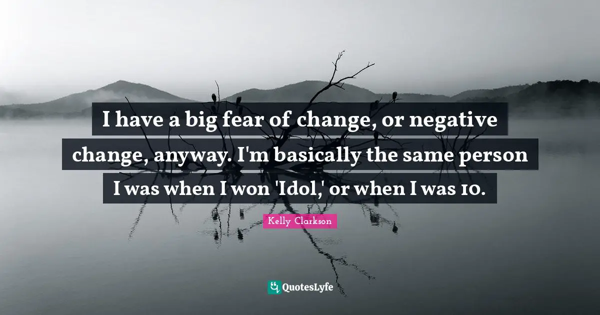 Fear Of Change Quotes: "I have a big fear of change, or negative change, anyway. I'm basically the same person I was when I won 'Idol,' or when I was 10."