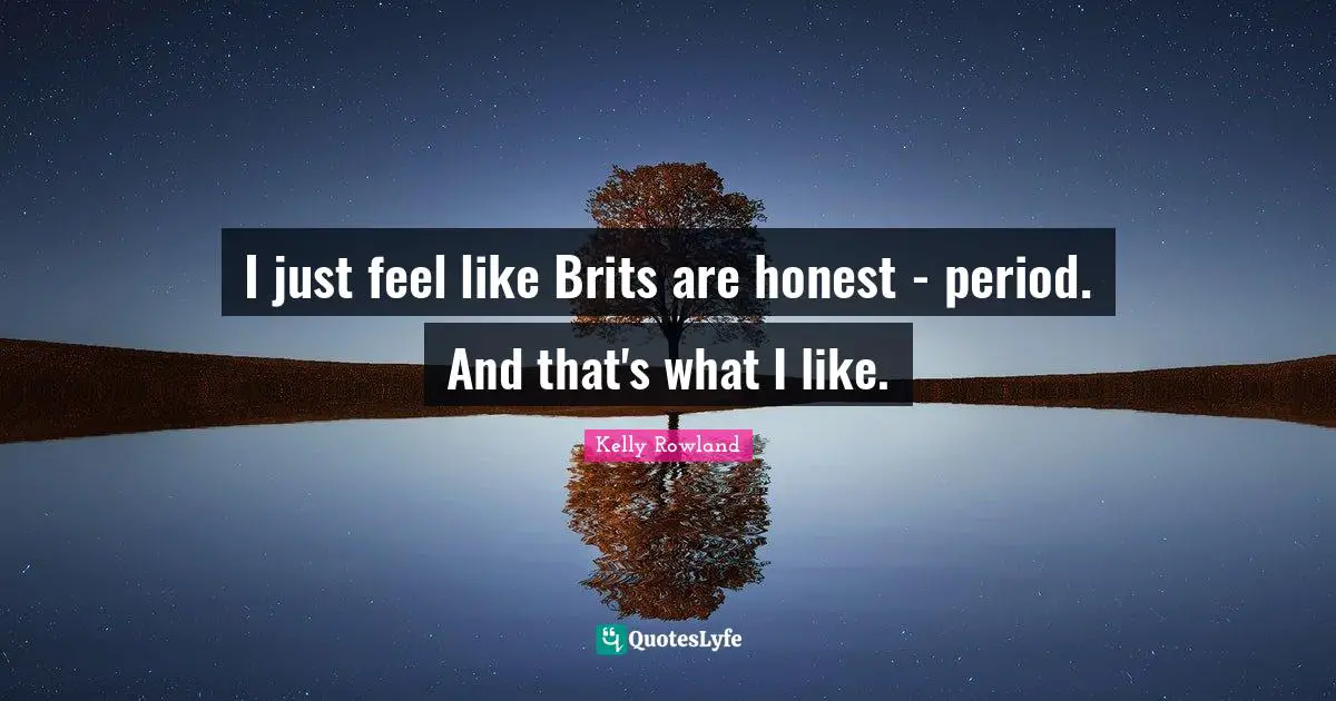 Kelly Rowland Quotes: "I just feel like Brits are honest - period. And that's what I like."
