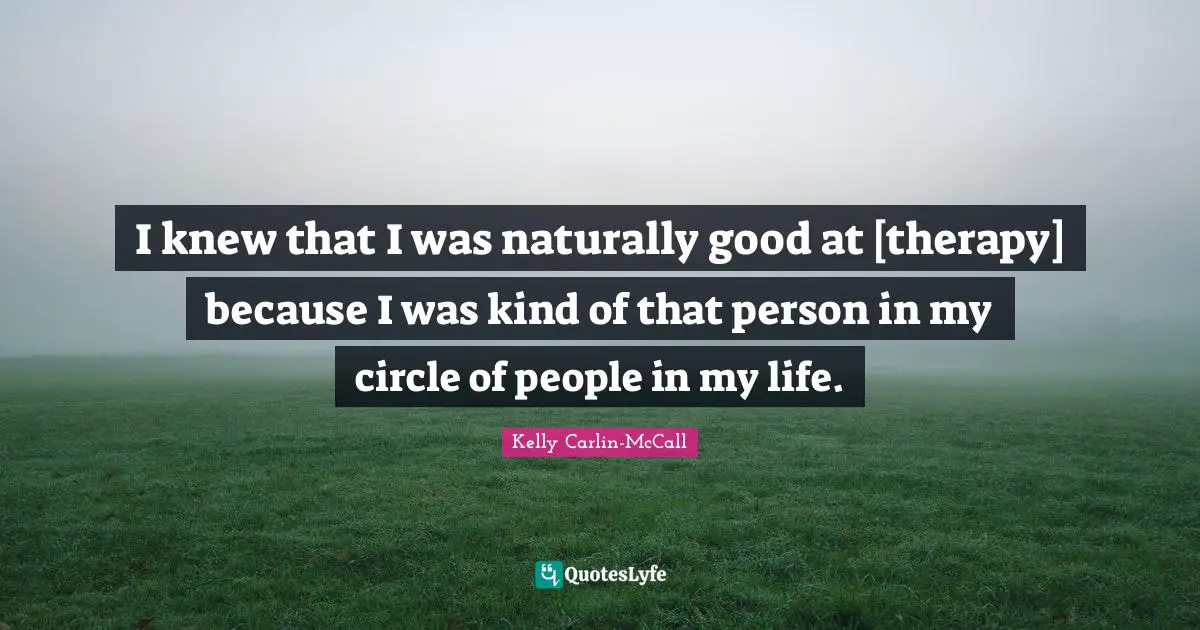 I knew that I was naturally good at [therapy] because I was kind of that person in my circle of people in my life.