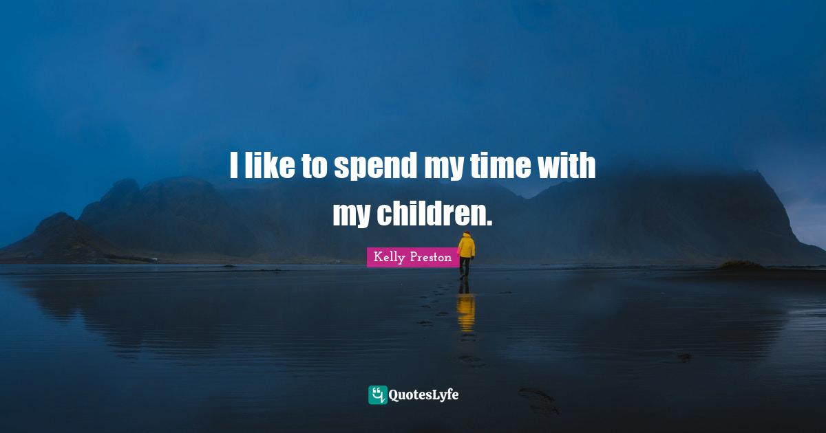I like to spend my time with my children.
