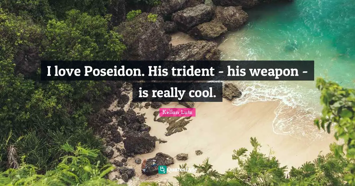 I love Poseidon. His trident - his weapon - is really cool.