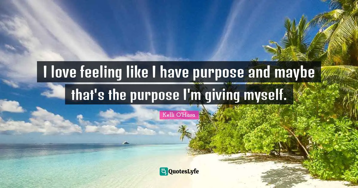I love feeling like I have purpose and maybe that's the purpose I'm giving myself.