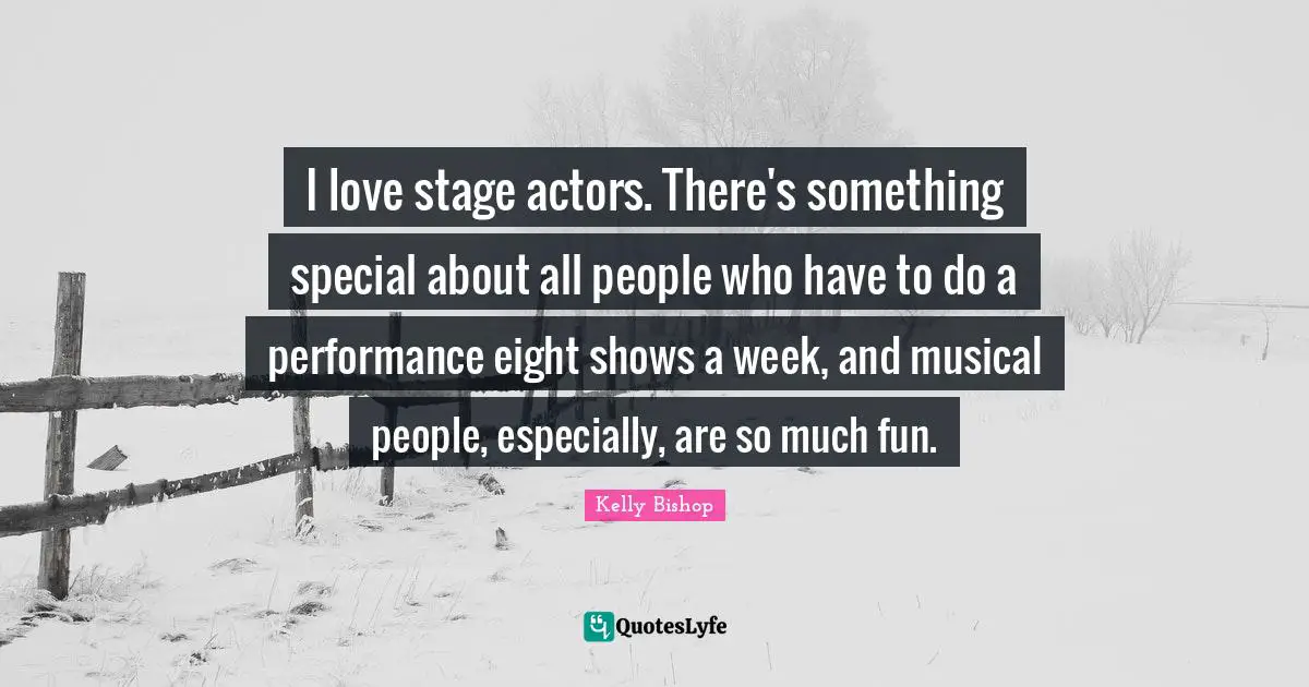 I love stage actors. There's something special about all people who have to do a performance eight shows a week, and musical people, especially, are so much fun.