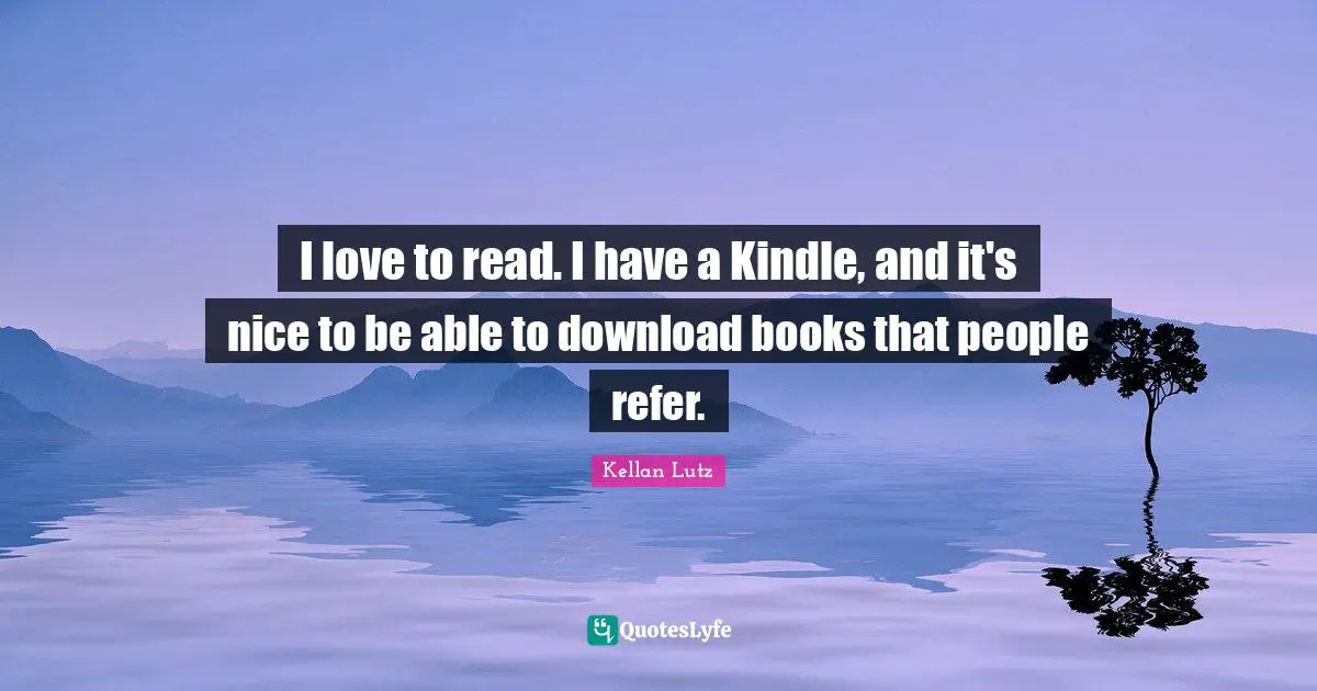 I love to read. I have a Kindle, and it's nice to be able to download books that people refer.