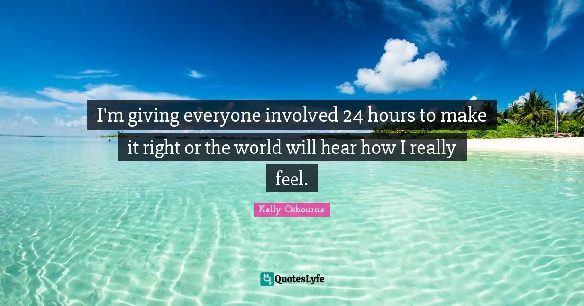 I'm giving everyone involved 24 hours to make it right or the world will hear how I really feel.