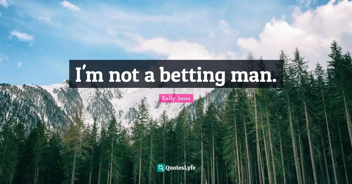 Kelly Jones Quotes: "I'm not a betting man."