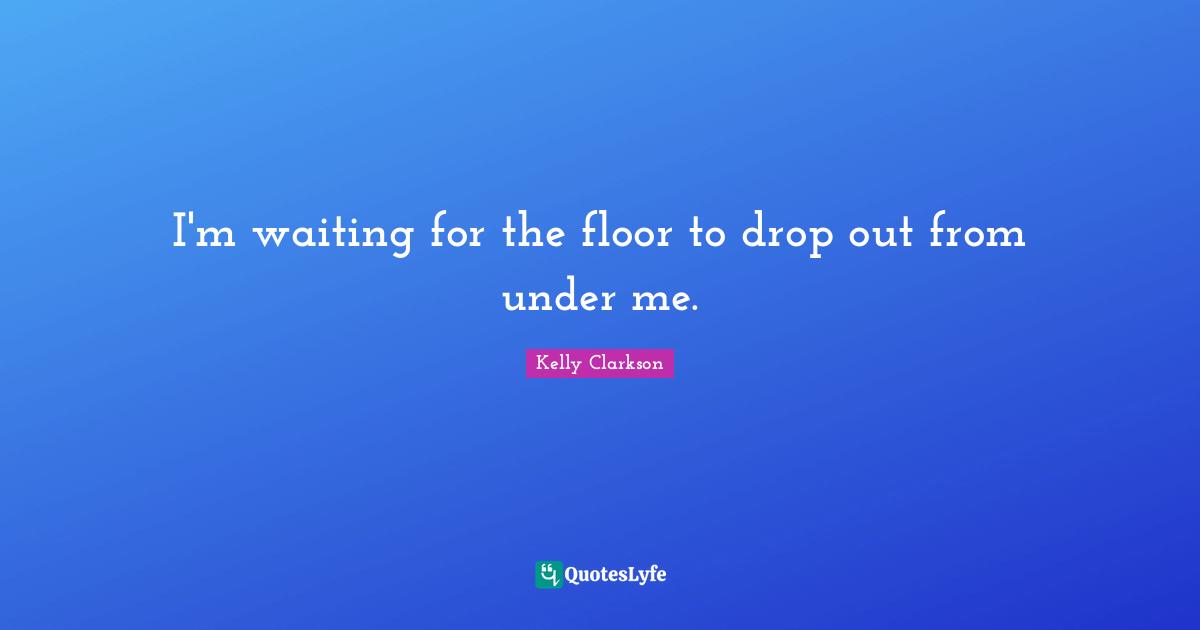 I'm waiting for the floor to drop out from under me.