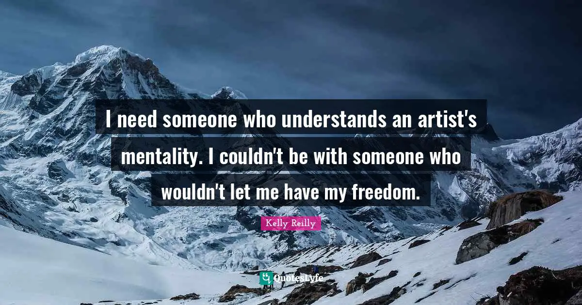 I need someone who understands an artist's mentality. I couldn't be with someone who wouldn't let me have my freedom.