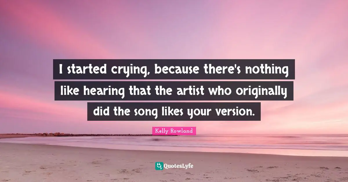 Kelly Rowland Quotes: "I started crying, because there's nothing like hearing that the artist who originally did the song likes your version."