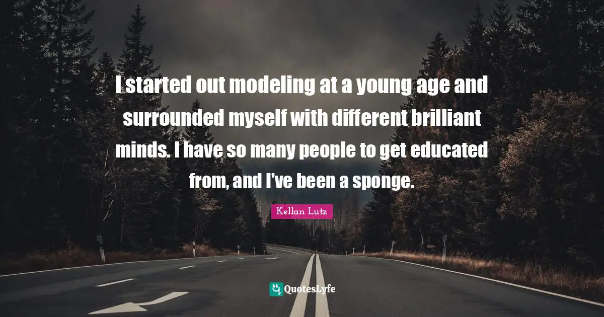Modeling Quotes: "I started out modeling at a young age and surrounded myself with different brilliant minds. I have so many people to get educated from, and I've been a sponge."