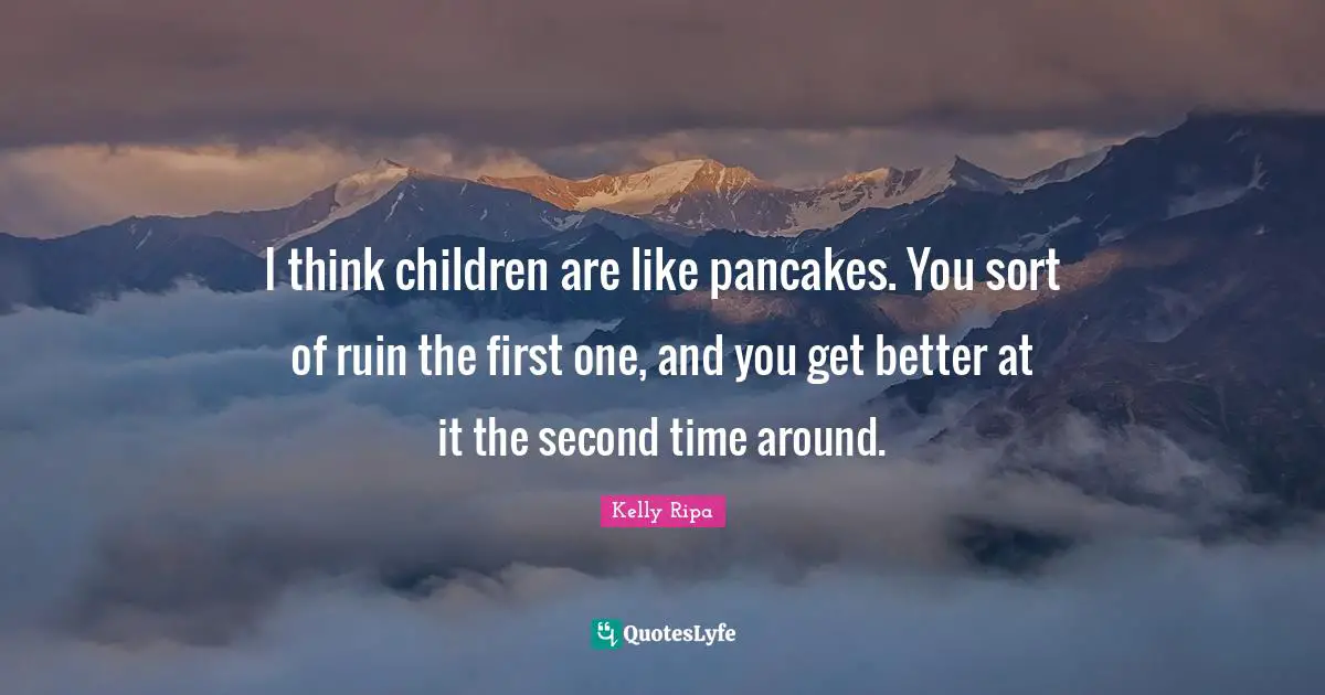 Pancakes Quotes: "I think children are like pancakes. You sort of ruin the first one, and you get better at it the second time around."