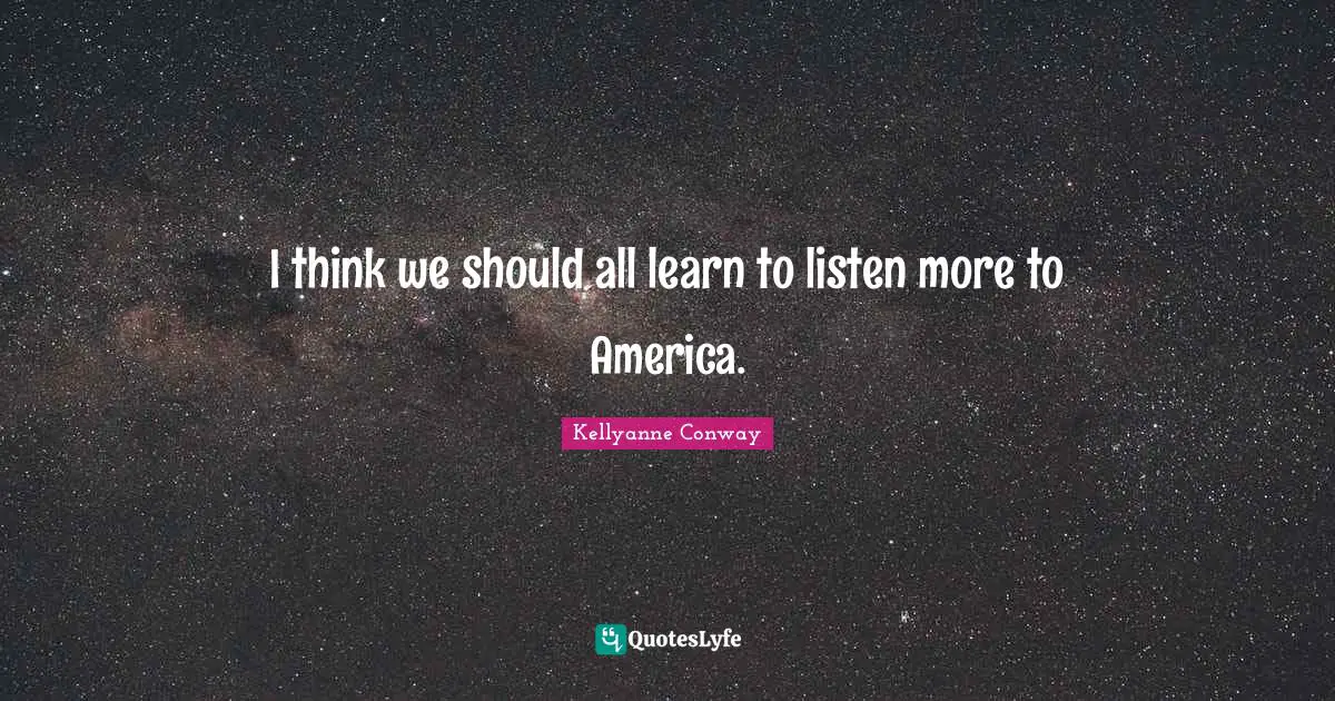 I think we should all learn to listen more to America.
