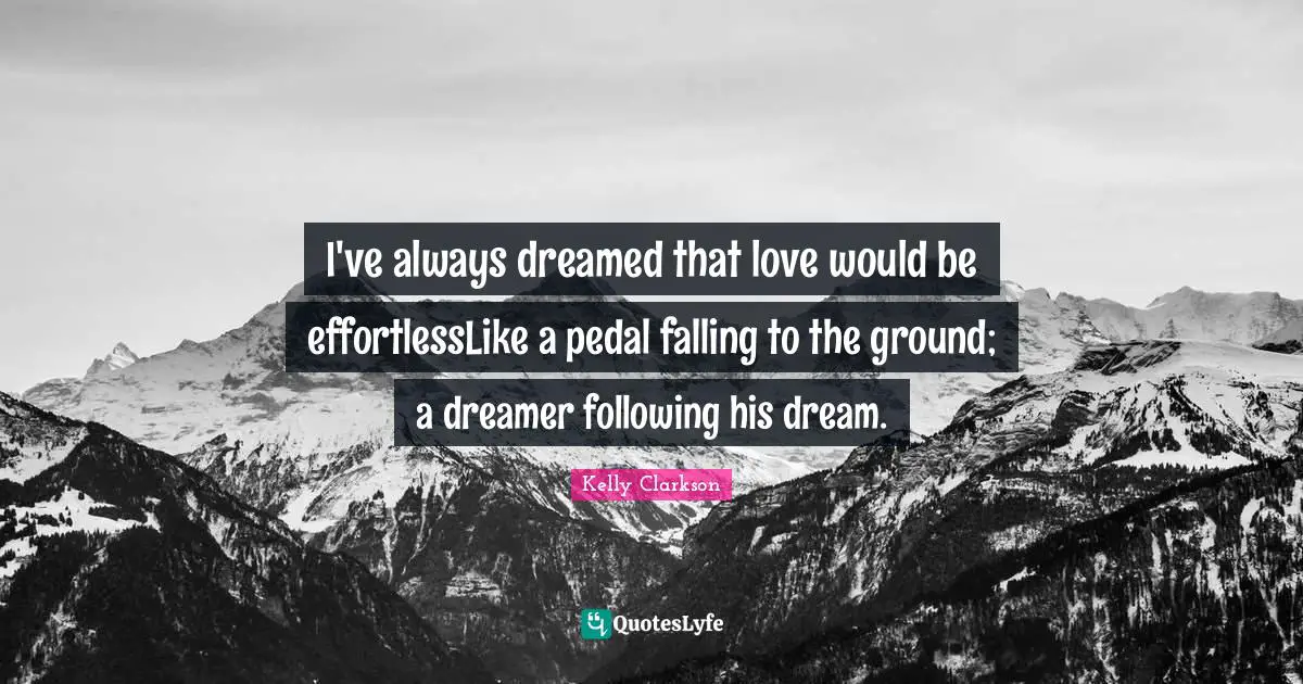 I've always dreamed that love would be effortlessLike a pedal falling to the ground; a dreamer following his dream.