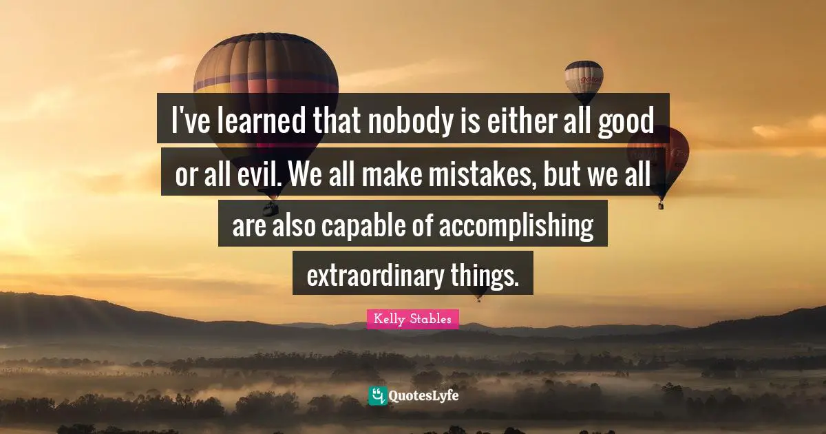 We All Make Mistakes Quotes: "I've learned that nobody is either all good or all evil. We all make mistakes, but we all are also capable of accomplishing extraordinary things."