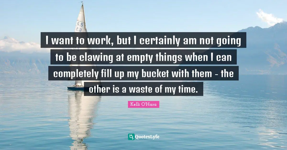 I want to work, but I certainly am not going to be clawing at empty things when I can completely fill up my bucket with them - the other is a waste of my time.
