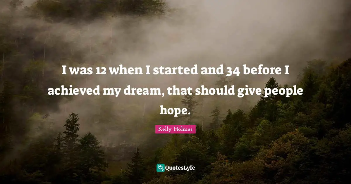 I was 12 when I started and 34 before I achieved my dream, that should give people hope.