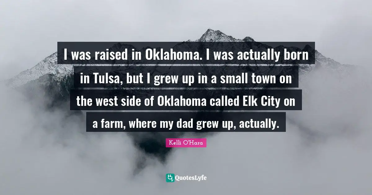 West Side Quotes: "I was raised in Oklahoma. I was actually born in Tulsa, but I grew up in a small town on the west side of Oklahoma called Elk City on a farm, where my dad grew up, actually."