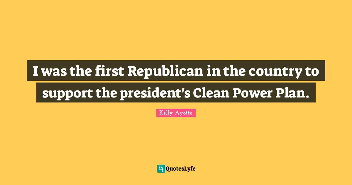 I was the first Republican in the country to support the president's Clean Power Plan.