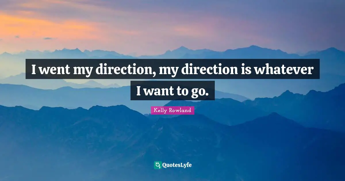 Kelly Rowland Quotes: "I went my direction, my direction is whatever I want to go."
