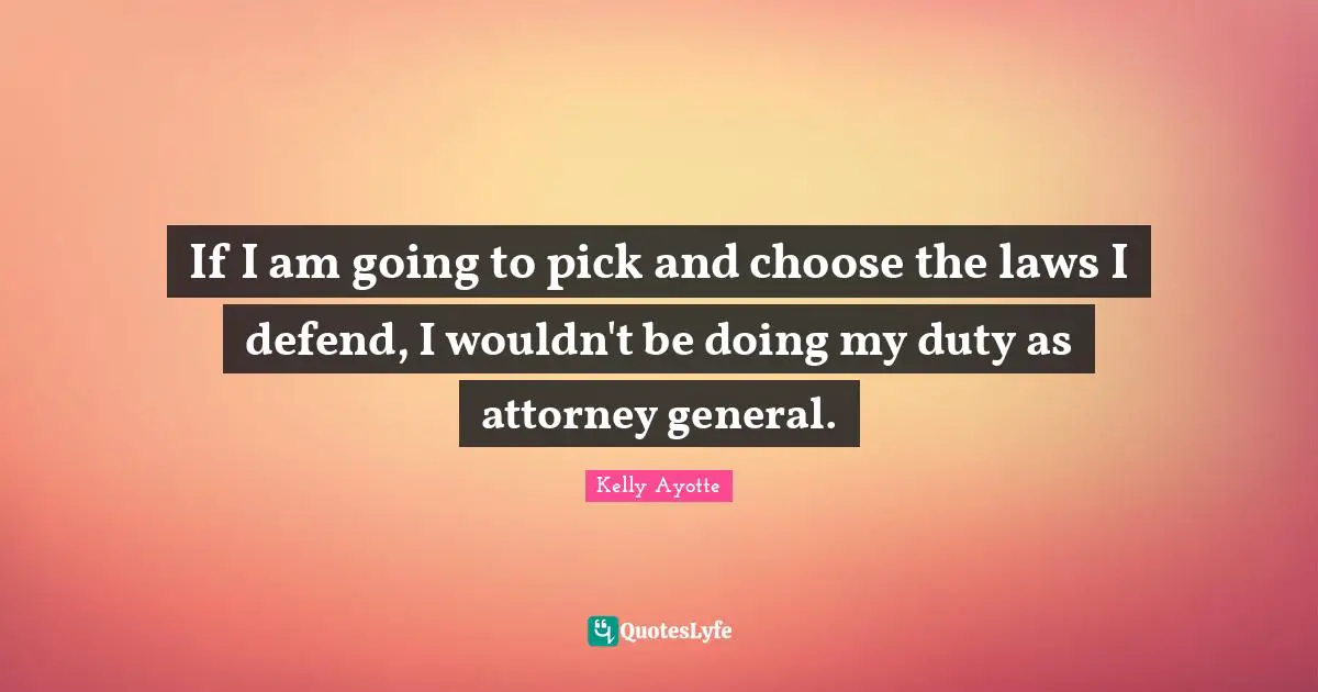 If I am going to pick and choose the laws I defend, I wouldn't be doing my duty as attorney general.