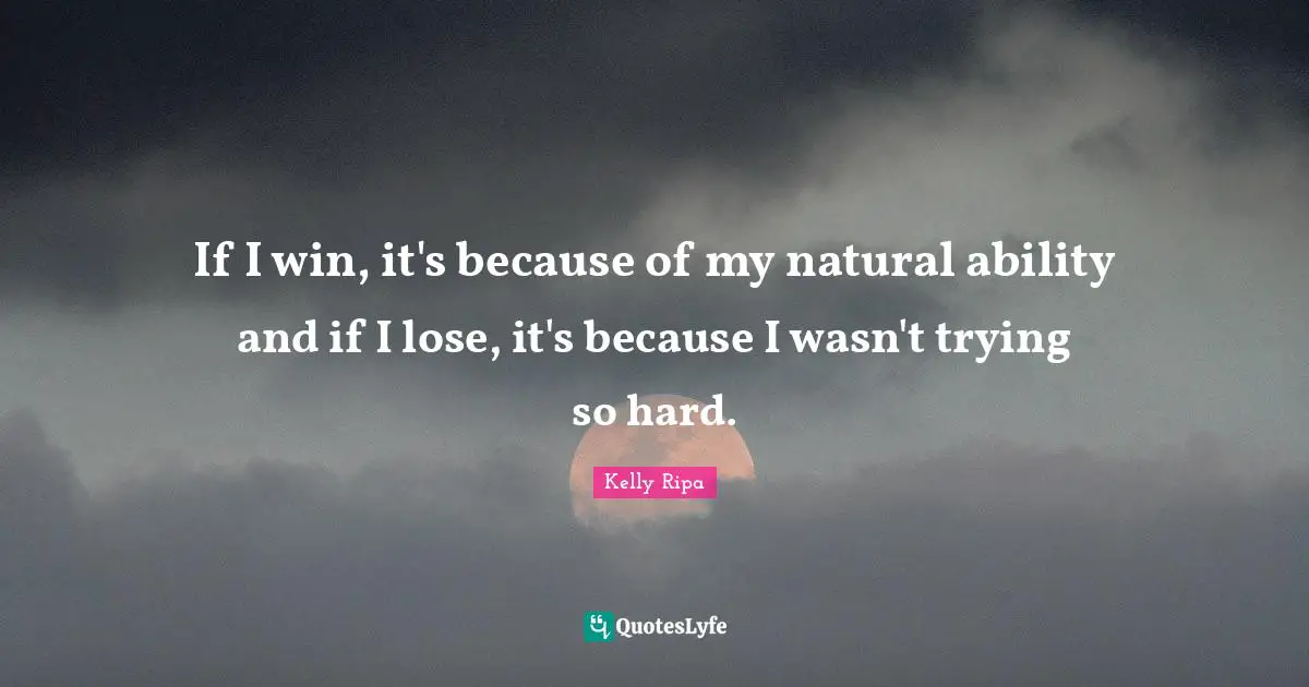 If I win, it's because of my natural ability and if I lose, it's because I wasn't trying so hard.