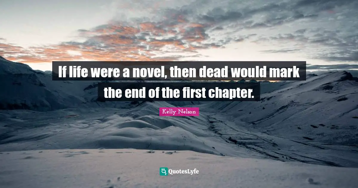 If life were a novel, then dead would mark the end of the first chapter.