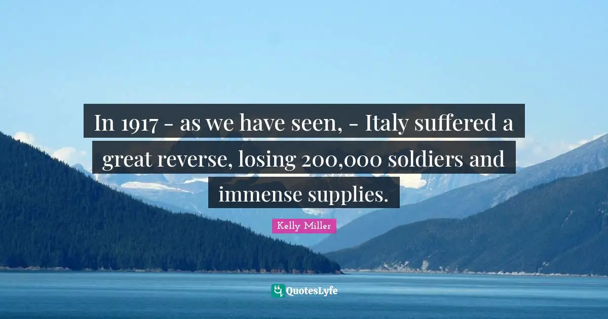Kelly Miller Quotes: "In 1917 - as we have seen, - Italy suffered a great reverse, losing 200,000 soldiers and immense supplies."